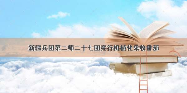 新疆兵团第二师二十七团实行机械化采收番茄