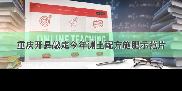 重庆开县敲定今年测土配方施肥示范片