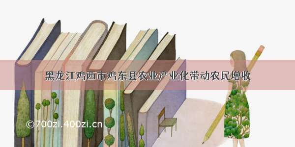 黑龙江鸡西市鸡东县农业产业化带动农民增收