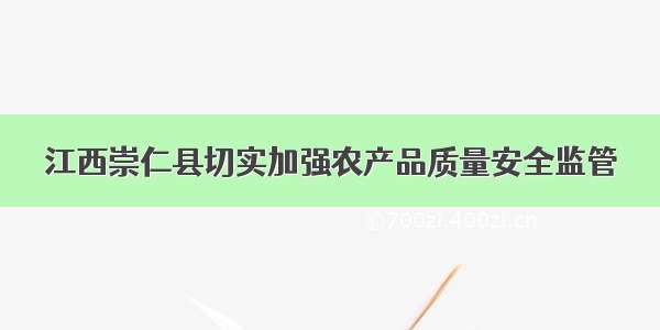 江西崇仁县切实加强农产品质量安全监管