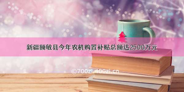 新疆额敏县今年农机购置补贴总额达2500万元