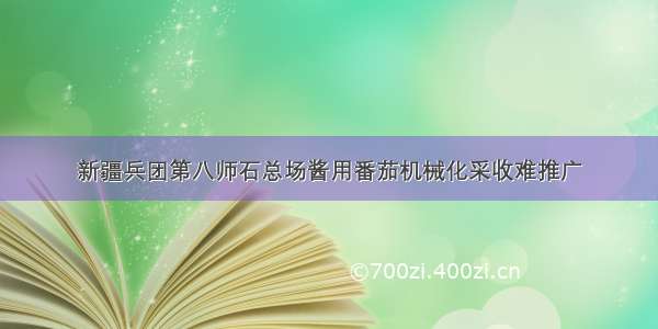 新疆兵团第八师石总场酱用番茄机械化采收难推广