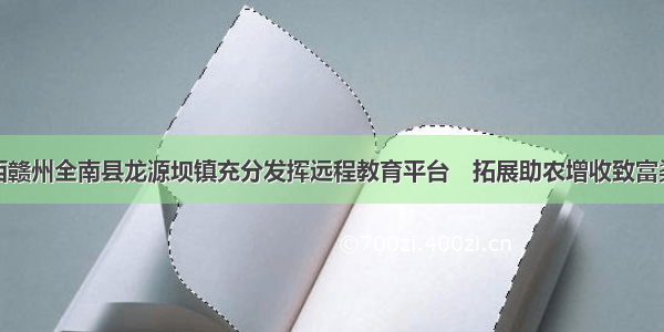 江西赣州全南县龙源坝镇充分发挥远程教育平台　拓展助农增收致富渠道