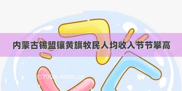 内蒙古锡盟镶黄旗牧民人均收入节节攀高