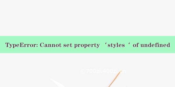 TypeError: Cannot set property ‘styles‘ of undefined