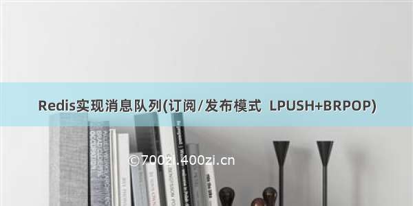 Redis实现消息队列(订阅/发布模式  LPUSH+BRPOP)