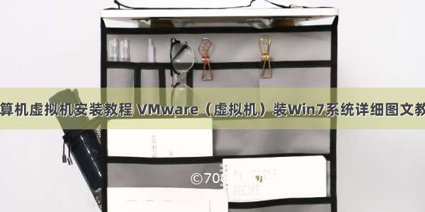 计算机虚拟机安装教程 VMware（虚拟机）装Win7系统详细图文教程