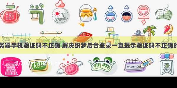 登录服务器手机验证码不正确 解决织梦后台登录一直提示验证码不正确的方法...