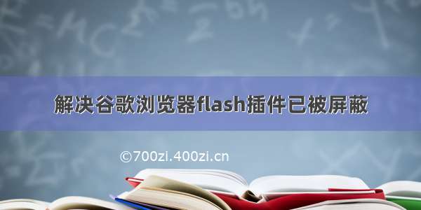 解决谷歌浏览器flash插件已被屏蔽