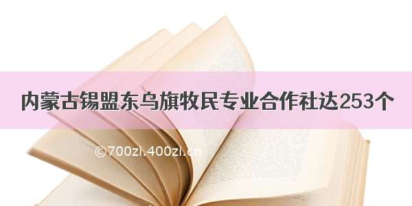 内蒙古锡盟东乌旗牧民专业合作社达253个