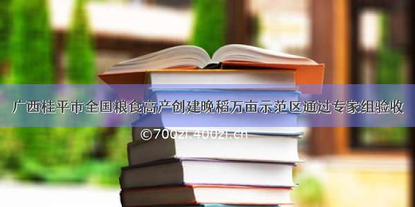 广西桂平市全国粮食高产创建晚稻万亩示范区通过专家组验收