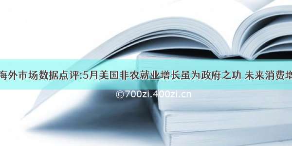 海外市场数据点评:5月美国非农就业增长虽为政府之功 未来消费增