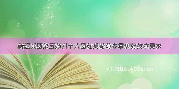 新疆兵团第五师八十六团红提葡萄冬季修剪技术要求