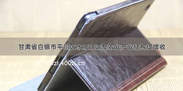 甘肃省白银市平川区水泉镇调整农业产业结构促增收