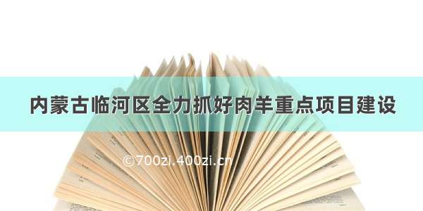 内蒙古临河区全力抓好肉羊重点项目建设