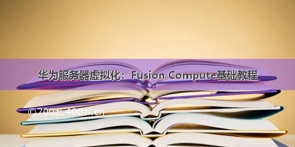 华为服务器虚拟化：Fusion Compute基础教程