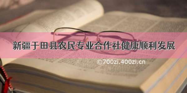 新疆于田县农民专业合作社健康顺利发展