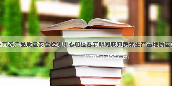 江西赣州市农产品质量安全检测中心加强春节期间城郊蔬菜生产基地质量安全抽检