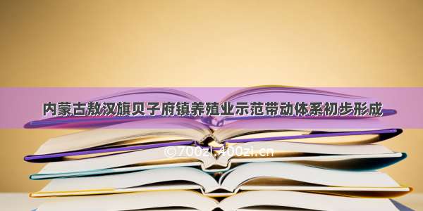 内蒙古敖汉旗贝子府镇养殖业示范带动体系初步形成