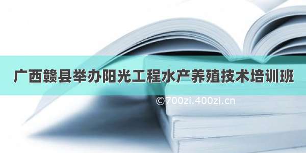 广西赣县举办阳光工程水产养殖技术培训班