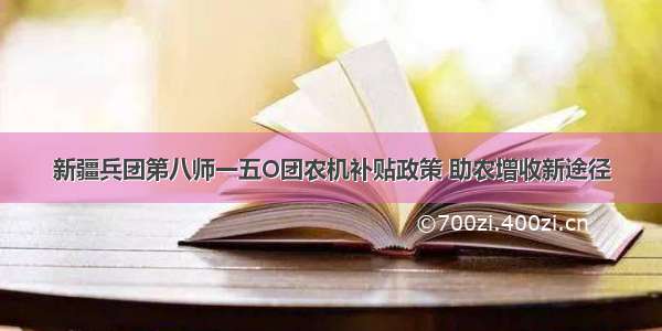 新疆兵团第八师一五O团农机补贴政策 助农增收新途径