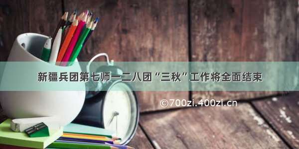 新疆兵团第七师一二八团“三秋”工作将全面结束