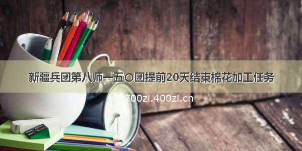 新疆兵团第八师一五〇团提前20天结束棉花加工任务