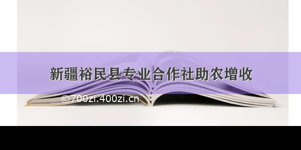 新疆裕民县专业合作社助农增收