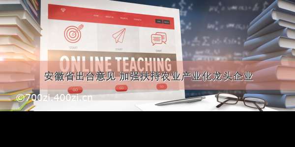 安徽省出台意见 加强扶持农业产业化龙头企业