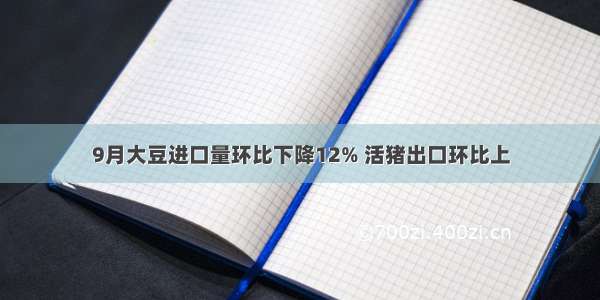 9月大豆进口量环比下降12% 活猪出口环比上