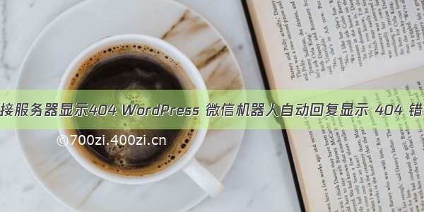 微信公众号连接服务器显示404 WordPress 微信机器人自动回复显示 404 错误解决办法...