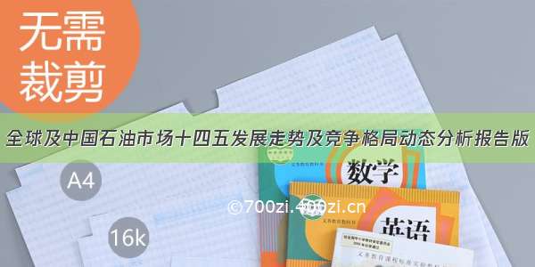 全球及中国石油市场十四五发展走势及竞争格局动态分析报告版