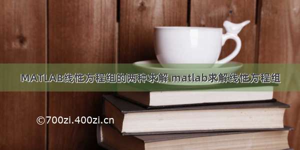 MATLAB线性方程组的两种求解 matlab求解线性方程组