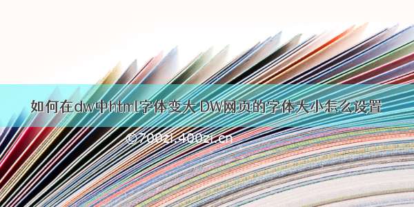 如何在dw中html字体变大 DW网页的字体大小怎么设置