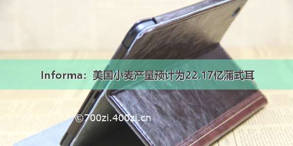 Informa：美国小麦产量预计为22.17亿蒲式耳