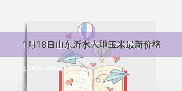 1月18日山东沂水大地玉米最新价格