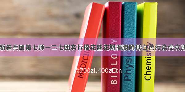 新疆兵团第七师一二七团实行棉花盛花期揭膜降低白色污染受欢迎