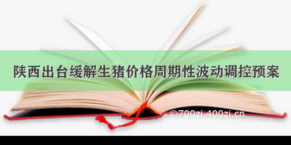 陕西出台缓解生猪价格周期性波动调控预案