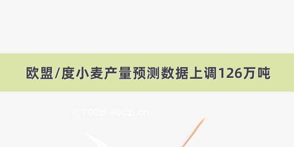 欧盟/度小麦产量预测数据上调126万吨