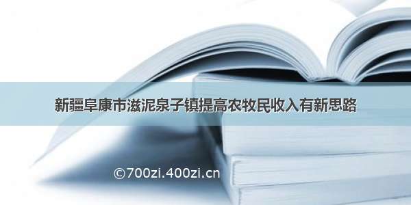 新疆阜康市滋泥泉子镇提高农牧民收入有新思路