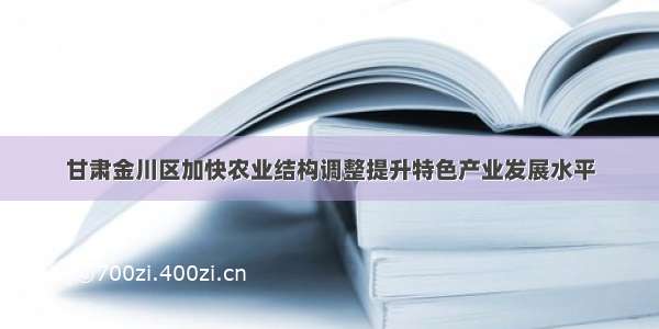 甘肃金川区加快农业结构调整提升特色产业发展水平