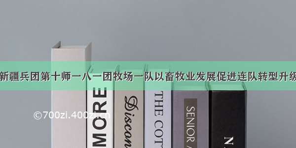 新疆兵团第十师一八一团牧场一队以畜牧业发展促进连队转型升级