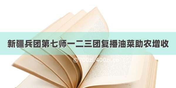 新疆兵团第七师一二三团复播油菜助农增收