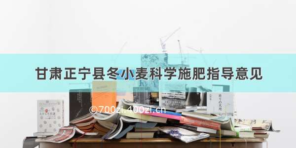 甘肃正宁县冬小麦科学施肥指导意见