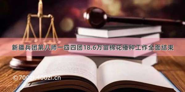 新疆兵团第八师一四四团18.6万亩棉花播种工作全面结束