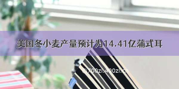 美国冬小麦产量预计为14.41亿蒲式耳