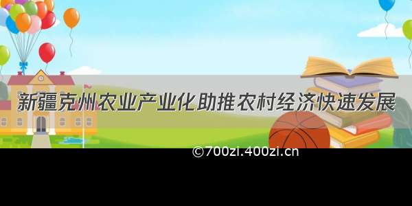 新疆克州农业产业化助推农村经济快速发展