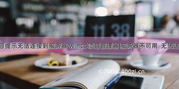 创建wincc项目提示无法连接到服务器 wincc 项目管理器 服务器不可用  无法连接到服务器...