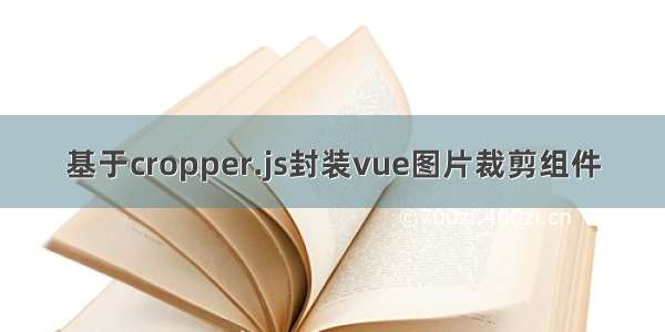 基于cropper.js封装vue图片裁剪组件