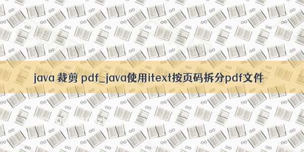 java 裁剪 pdf_java使用itext按页码拆分pdf文件